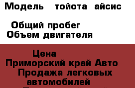  › Модель ­ тойота  айсис › Общий пробег ­ 94 000 › Объем двигателя ­ 1 800 › Цена ­ 560 000 - Приморский край Авто » Продажа легковых автомобилей   . Приморский край